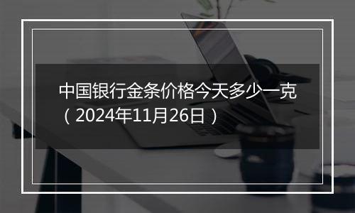 中国银行金条价格今天多少一克（2024年11月26日）