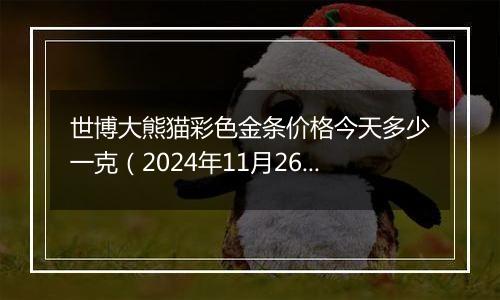 世博大熊猫彩色金条价格今天多少一克（2024年11月26日）