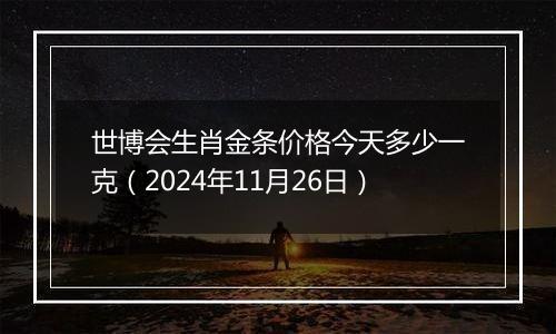 世博会生肖金条价格今天多少一克（2024年11月26日）