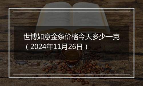 世博如意金条价格今天多少一克（2024年11月26日）