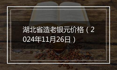 湖北省造老银元价格(2024年11月26日)