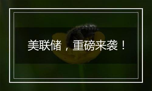美联储,重磅来袭!