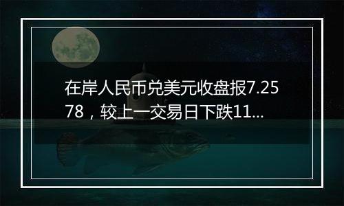在岸人民币兑美元收盘报7.2578,较上一交易日下跌116点