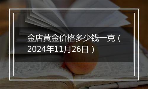 金店黄金价格多少钱一克(2024年11月26日)