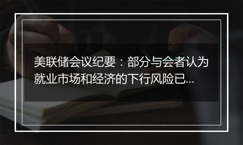 美联储会议纪要:部分与会者认为就业市场和经济的下行风险已经减弱