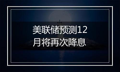 美联储预测12月将再次降息