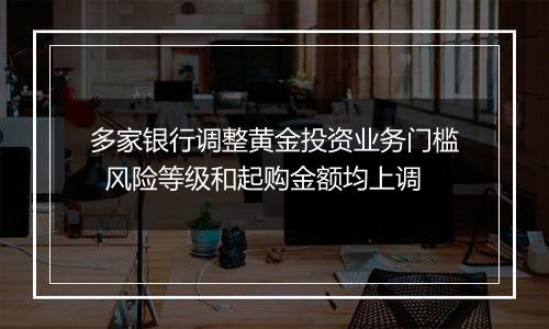 多家银行调整黄金投资业务门槛 风险等级和起购金额均上调