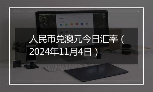 人民币兑澳元今日汇率(2024年11月4日)