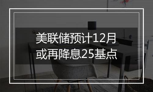 美联储预计12月或再降息25基点