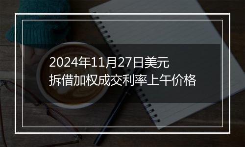 2024年11月27日美元拆借加权成交利率上午价格