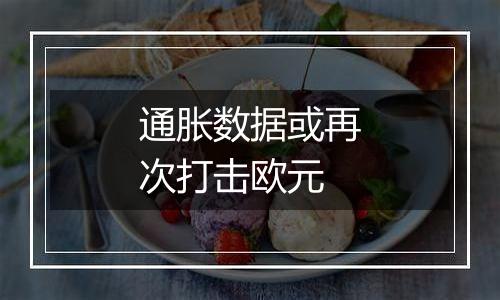通胀数据或再次打击欧元