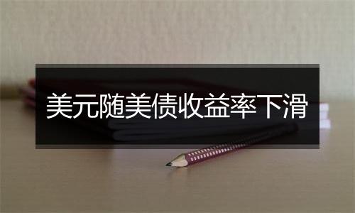 美元随美债收益率下滑