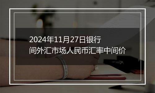 2024年11月27日银行间外汇市场人民币汇率中间价