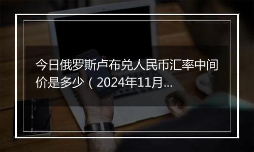 今日俄罗斯卢布兑人民币汇率中间价是多少(2024年11月27日)
