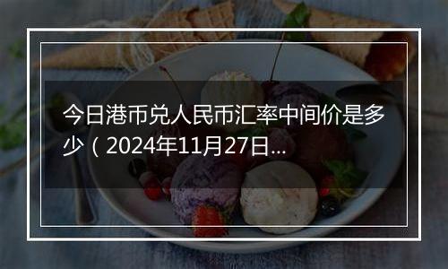 今日港币兑人民币汇率中间价是多少(2024年11月27日)