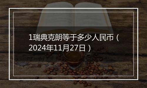 1瑞典克朗等于多少人民币(2024年11月27日)