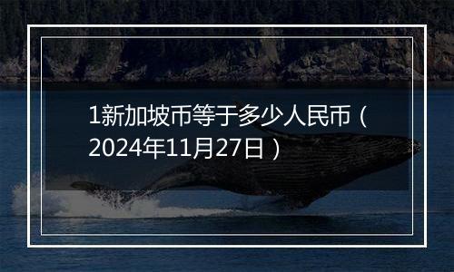 1新加坡币等于多少人民币(2024年11月27日)