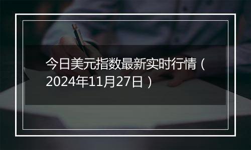 今日美元指数最新实时行情（2024年11月27日）