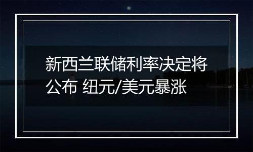新西兰联储利率决定将公布 纽元/美元暴涨