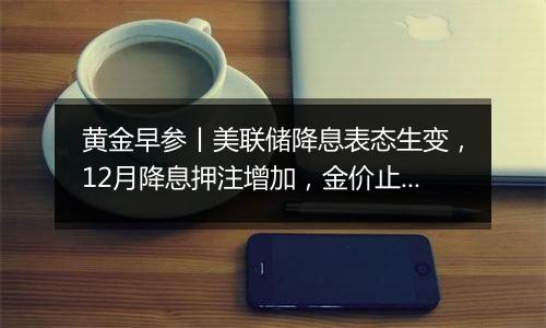 黄金早参丨美联储降息表态生变，12月降息押注增加，金价止跌回升