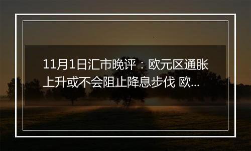 11月1日汇市晚评:欧元区通胀上升或不会阻止降息步伐 欧元/美元回调至1.0850