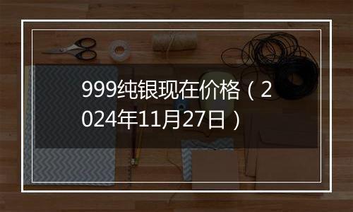 999纯银现在价格(2024年11月27日)