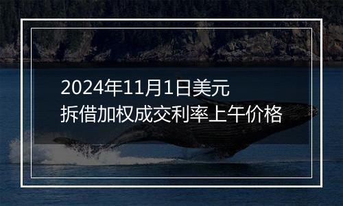 2024年11月1日美元拆借加权成交利率上午价格