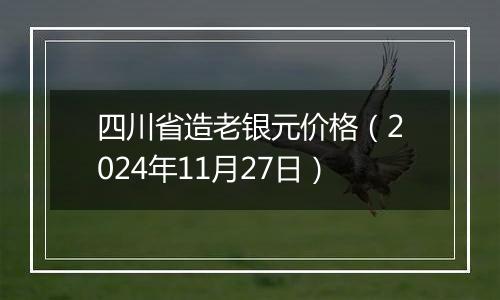 四川省造老银元价格(2024年11月27日)