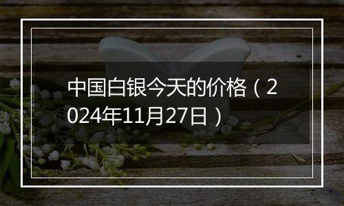 中国白银今天的价格(2024年11月27日)