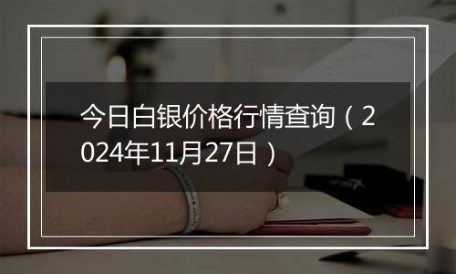 今日白银价格行情查询(2024年11月27日)