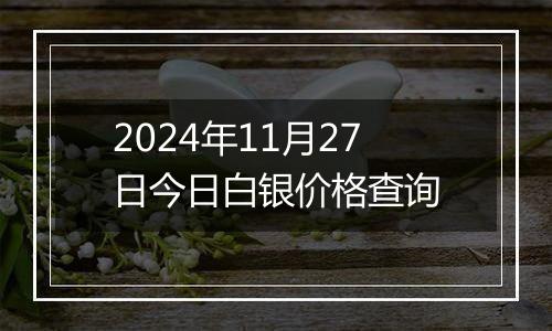 2024年11月27日今日白银价格查询