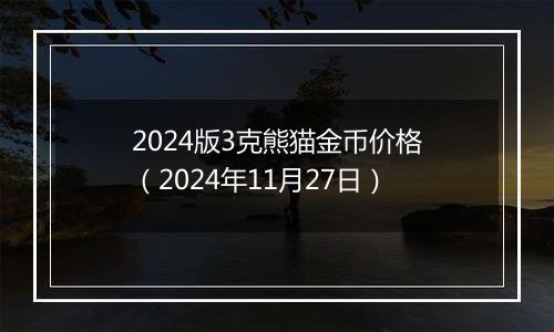 2024版3克熊猫金币价格（2024年11月27日）