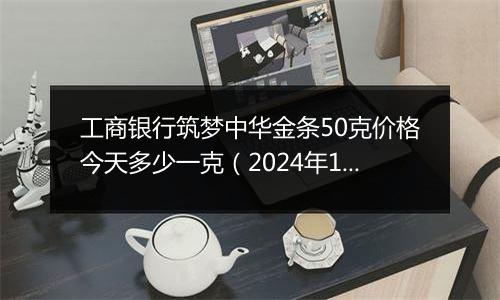 工商银行筑梦中华金条50克价格今天多少一克（2024年11月27日）
