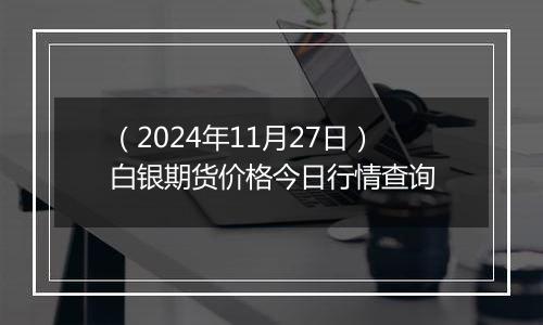 (2024年11月27日)白银期货价格今日行情查询