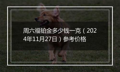 周六福铂金多少钱一克(2024年11月27日)参考价格