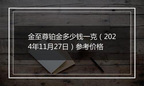 金至尊铂金多少钱一克（2024年11月27日）参考价格