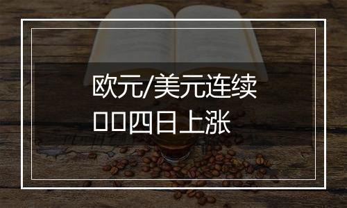 欧元/美元连续​​四日上涨