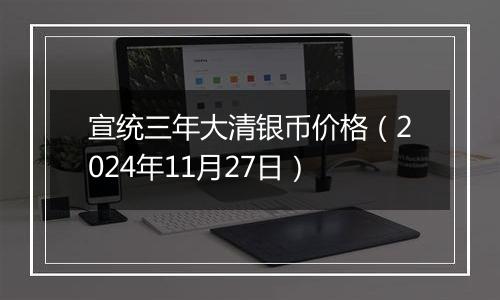 宣统三年大清银币价格(2024年11月27日)