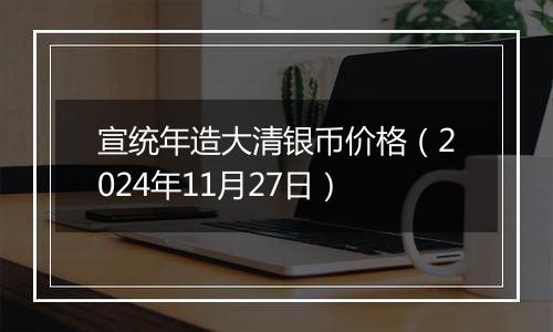 宣统年造大清银币价格(2024年11月27日)