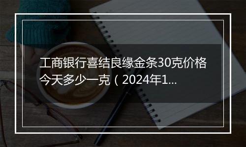 工商银行喜结良缘金条30克价格今天多少一克（2024年11月27日）