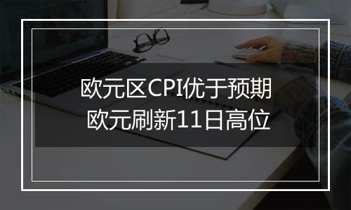欧元区CPI优于预期 欧元刷新11日高位