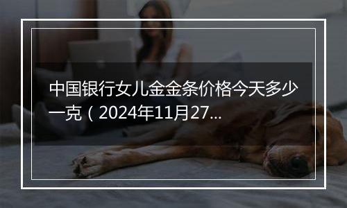 中国银行女儿金金条价格今天多少一克（2024年11月27日）