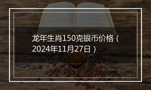龙年生肖150克银币价格(2024年11月27日)