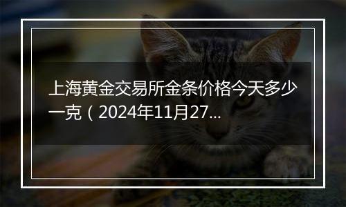 上海黄金交易所金条价格今天多少一克(2024年11月27日)