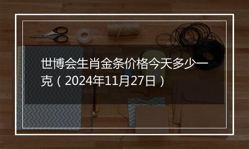 世博会生肖金条价格今天多少一克（2024年11月27日）