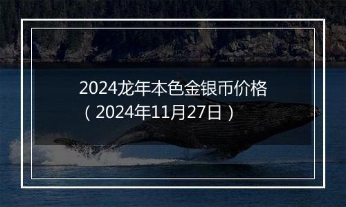 2024龙年本色金银币价格(2024年11月27日)