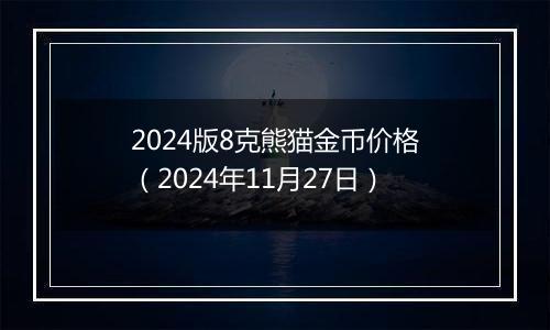 2024版8克熊猫金币价格（2024年11月27日）