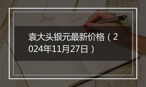 袁大头银元最新价格(2024年11月27日)