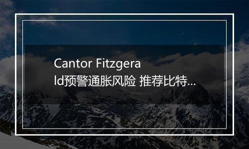 Cantor Fitzgerald预警通胀风险 推荐比特币与黄金ETF作为避险之选