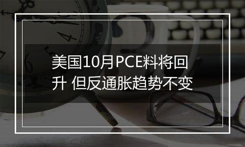 美国10月PCE料将回升 但反通胀趋势不变